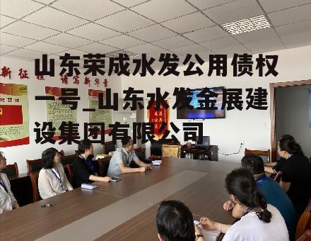 山东荣成水发公用债权一号_山东水发金展建设集团有限公司