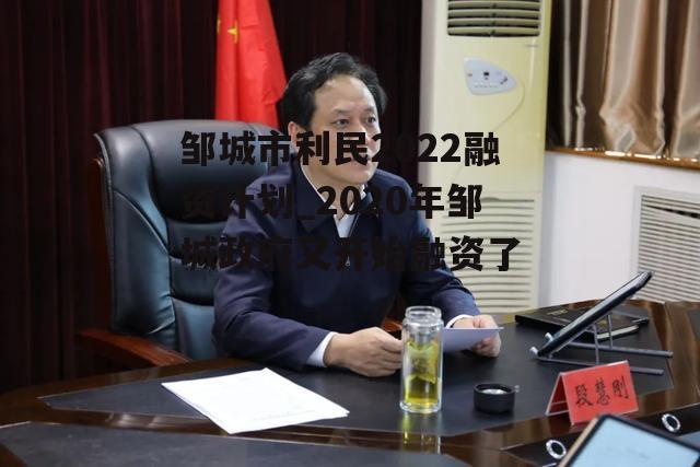 邹城市利民2022融资计划_2020年邹城政府又开始融资了