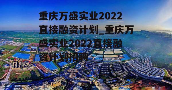 重庆万盛实业2022直接融资计划_重庆万盛实业2022直接融资计划招聘