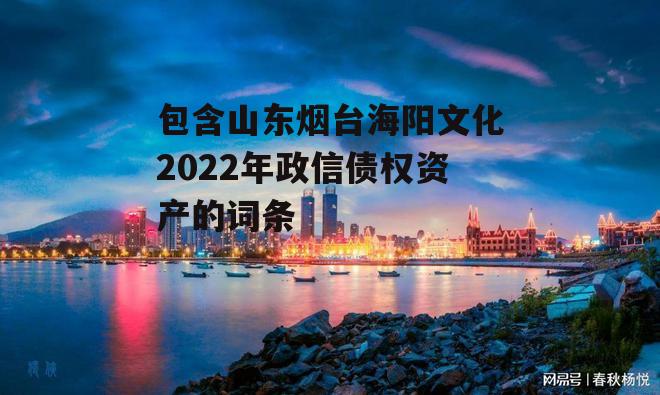 包含山东烟台海阳文化2022年政信债权资产的词条