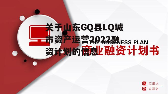 关于山东GQ县LQ城市资产运营2022融资计划的信息