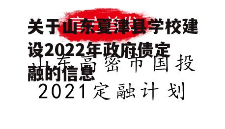 关于山东夏津县学校建设2022年政府债定融的信息