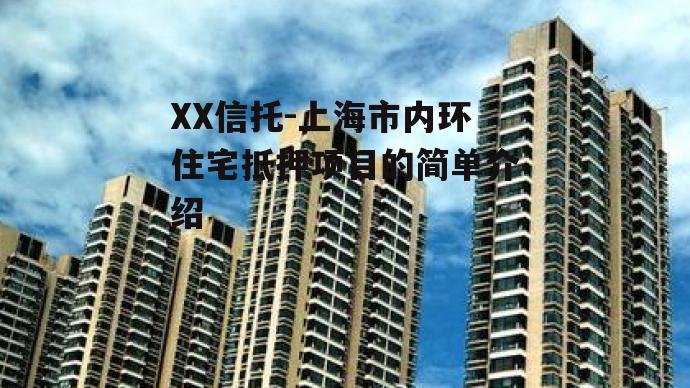 XX信托-上海市内环住宅抵押项目的简单介绍