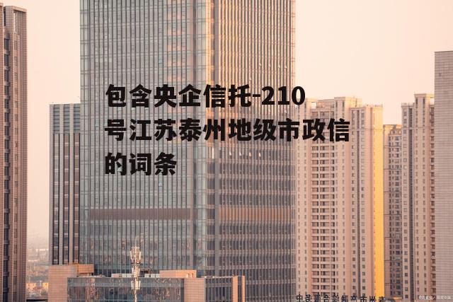 包含央企信托-210号江苏泰州地级市政信的词条