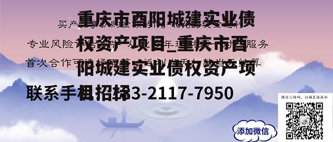 重庆市酉阳城建实业债权资产项目_重庆市酉阳城建实业债权资产项目招标