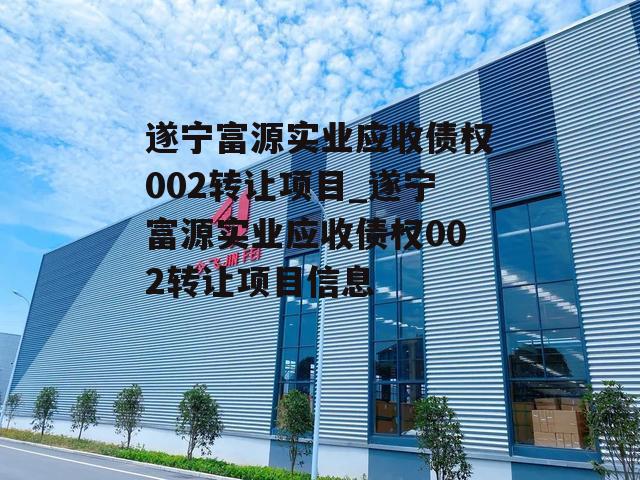 遂宁富源实业应收债权002转让项目_遂宁富源实业应收债权002转让项目信息