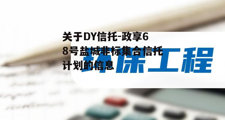 关于DY信托-政享68号盐城非标集合信托计划的信息