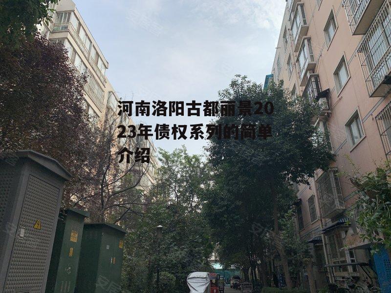 河南洛阳古都丽景2023年债权系列的简单介绍