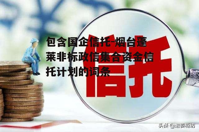 包含国企信托-烟台蓬莱非标政信集合资金信托计划的词条