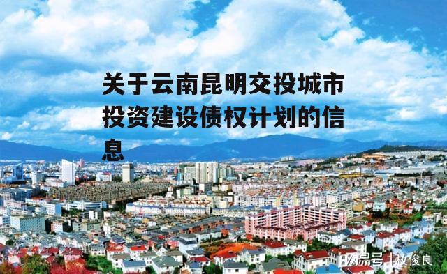 关于云南昆明交投城市投资建设债权计划的信息