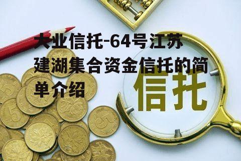 大业信托-64号江苏建湖集合资金信托的简单介绍