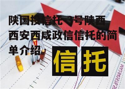 陕国投信托-3号陕西西安西咸政信信托的简单介绍