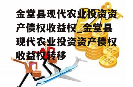 金堂县现代农业投资资产债权收益权_金堂县现代农业投资资产债权收益权转移