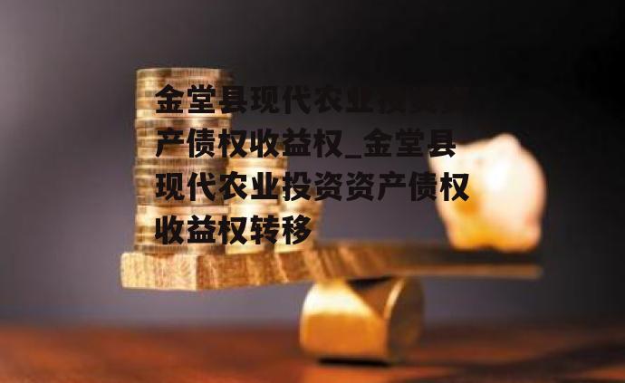 金堂县现代农业投资资产债权收益权_金堂县现代农业投资资产债权收益权转移