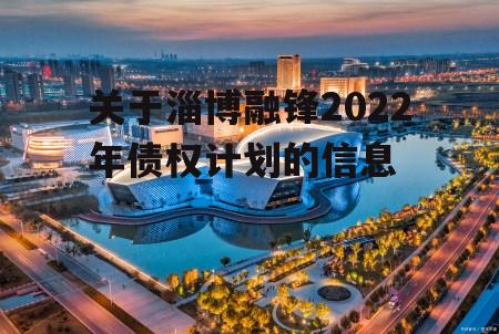 关于淄博融锋2022年债权计划的信息