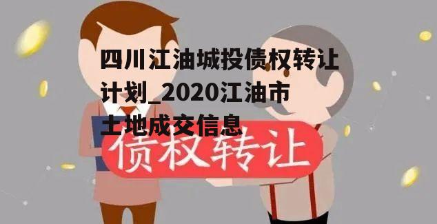 四川江油城投债权转让计划_2020江油市土地成交信息