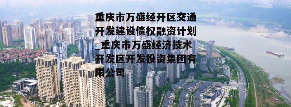 重庆市万盛经开区交通开发建设债权融资计划_重庆市万盛经济技术开发区开发投资集团有限公司