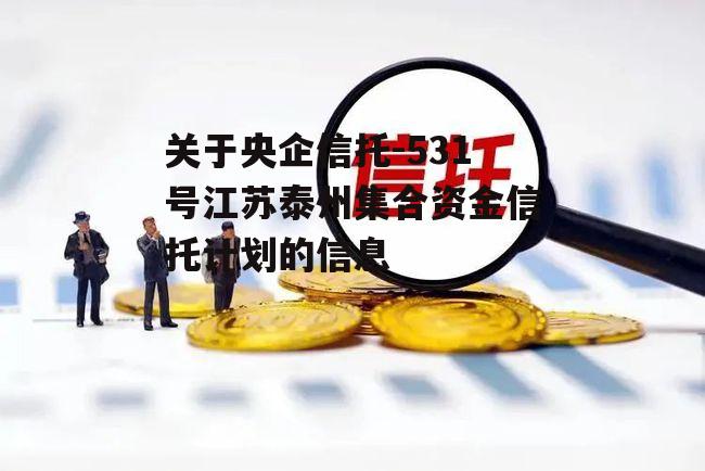 关于央企信托-531号江苏泰州集合资金信托计划的信息