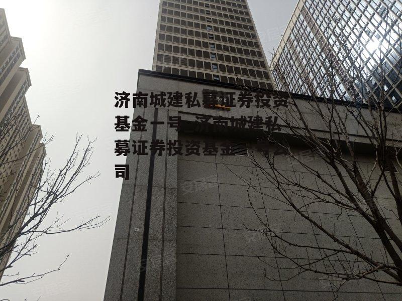 济南城建私募证券投资基金一号_济南城建私募证券投资基金一号公司