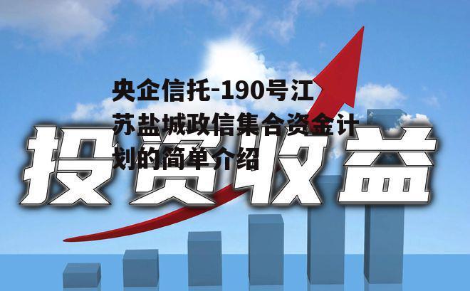 央企信托-190号江苏盐城政信集合资金计划的简单介绍