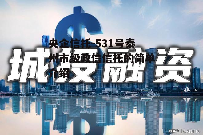 央企信托-531号泰州市级政信信托的简单介绍