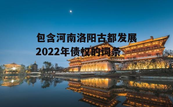 包含河南洛阳古都发展2022年债权的词条