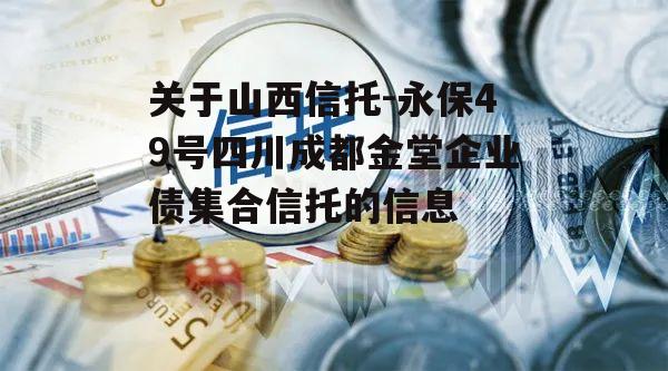 关于山西信托-永保49号四川成都金堂企业债集合信托的信息