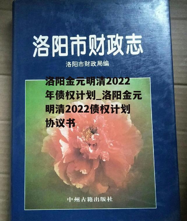 洛阳金元明清2022年债权计划_洛阳金元明清2022债权计划协议书