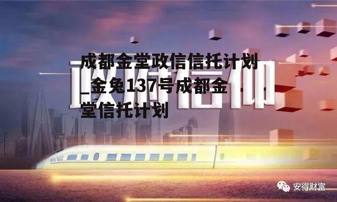 成都金堂政信信托计划_金兔137号成都金堂信托计划