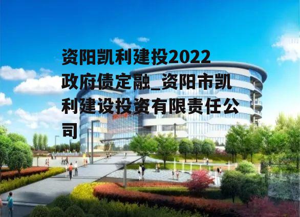 资阳凯利建投2022政府债定融_资阳市凯利建设投资有限责任公司