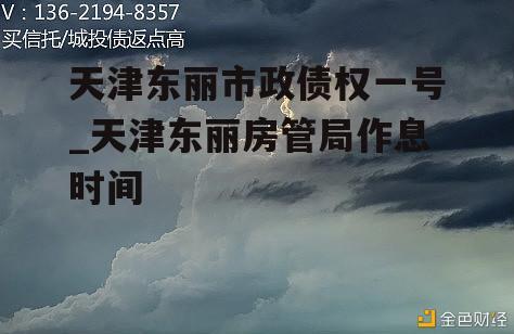 天津东丽市政债权一号_天津东丽房管局作息时间