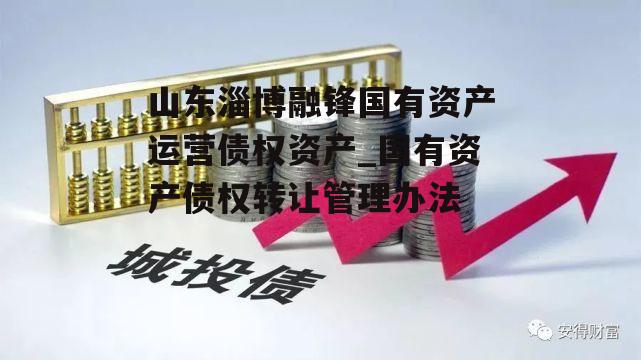 山东淄博融锋国有资产运营债权资产_国有资产债权转让管理办法