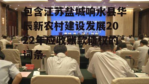 包含江苏盐城响水县华辰新农村建设发展2022年应收账款债权的词条