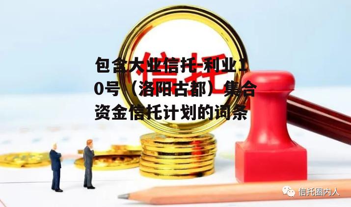 包含大业信托-利业10号（洛阳古都）集合资金信托计划的词条