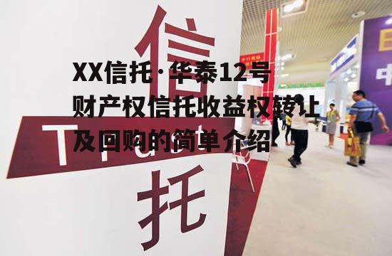 XX信托·华泰12号财产权信托收益权转让及回购的简单介绍