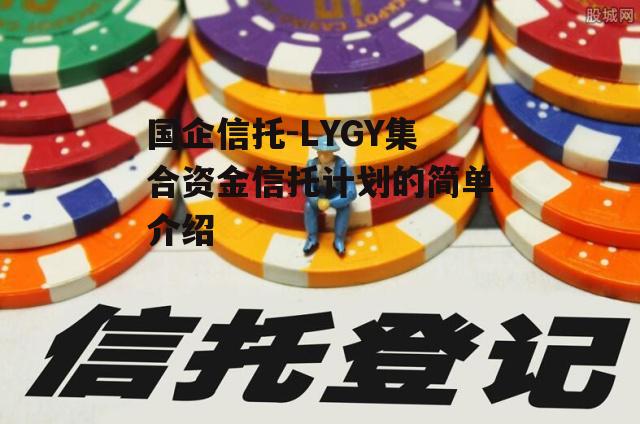 国企信托-LYGY集合资金信托计划的简单介绍