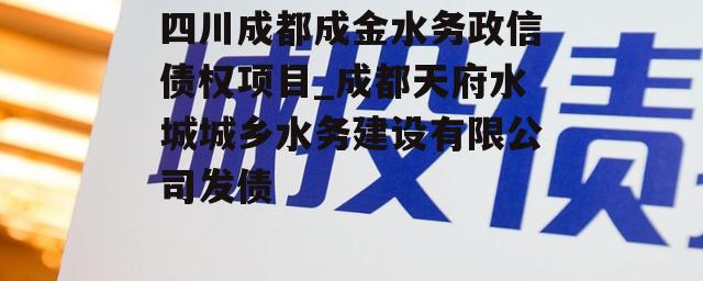 四川成都成金水务政信债权项目_成都天府水城城乡水务建设有限公司发债