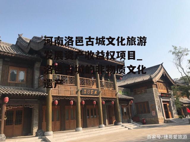 河南洛邑古城文化旅游发展资产收益权项目_洛邑古城的非物质文化遗产