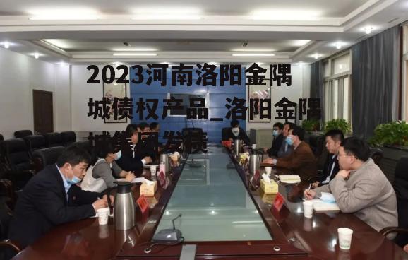 2023河南洛阳金隅城债权产品_洛阳金隅城集团发债