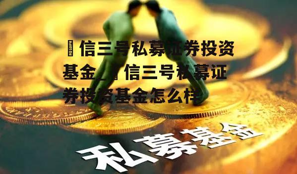 璟信三号私募证券投资基金_璟信三号私募证券投资基金怎么样