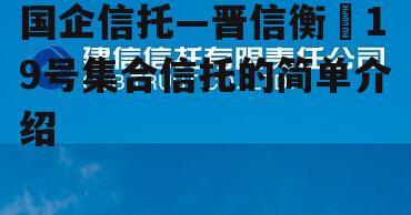 国企信托—晋信衡昇19号集合信托的简单介绍