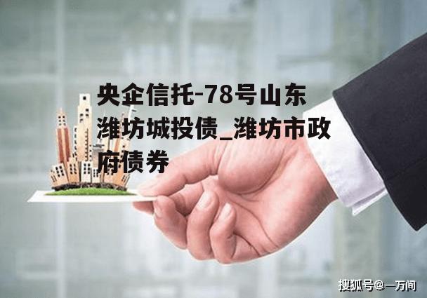 央企信托-78号山东潍坊城投债_潍坊市政府债券