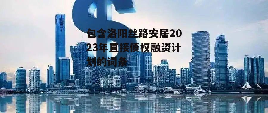 包含洛阳丝路安居2023年直接债权融资计划的词条