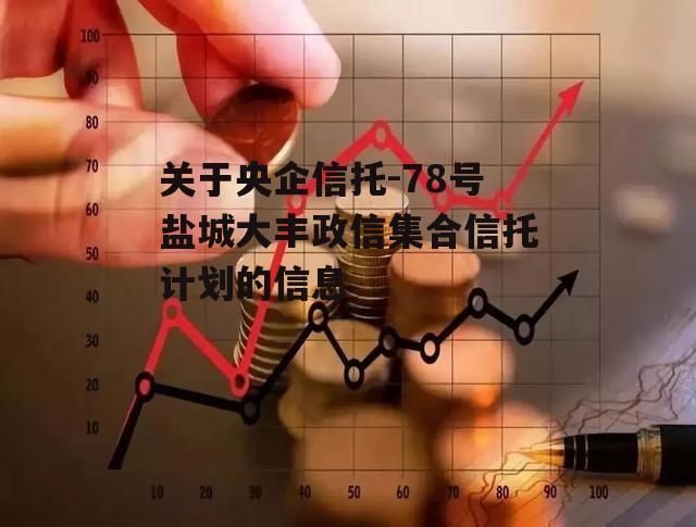 关于央企信托-78号盐城大丰政信集合信托计划的信息