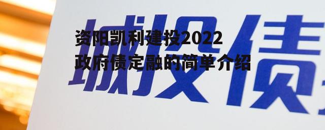 资阳凯利建投2022政府债定融的简单介绍