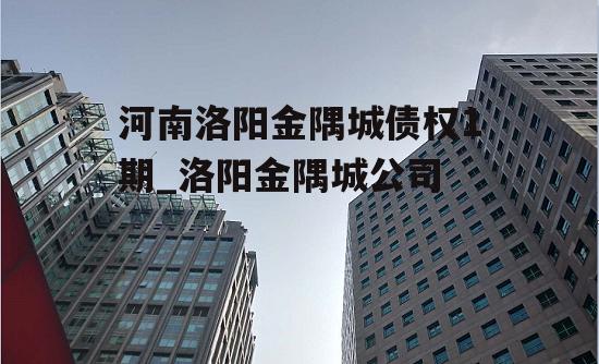 河南洛阳金隅城债权1期_洛阳金隅城公司