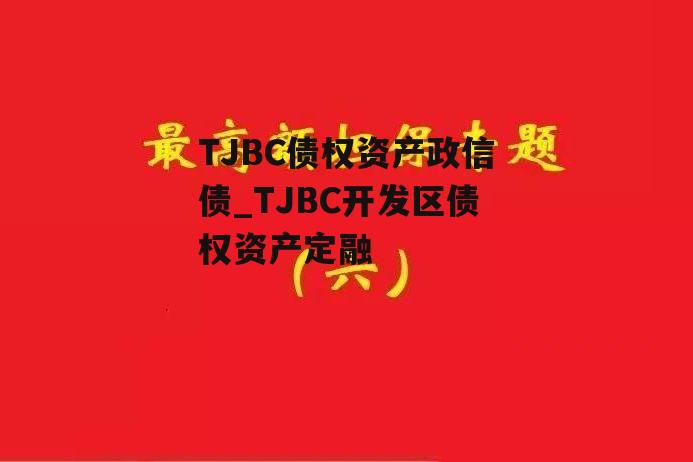 TJBC债权资产政信债_TJBC开发区债权资产定融