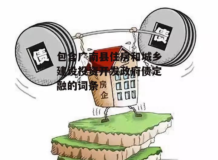 包含广南县住房和城乡建设投资开发政府债定融的词条