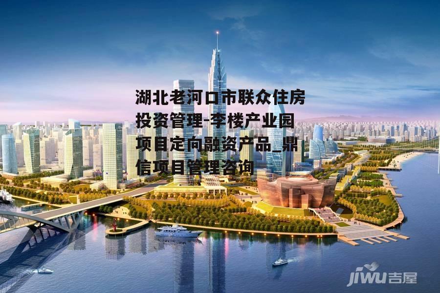 湖北老河口市联众住房投资管理-李楼产业园项目定向融资产品_鼎信项目管理咨询