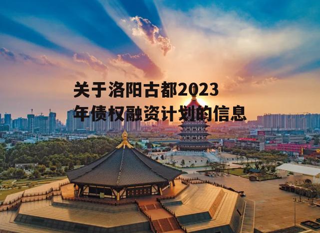 关于洛阳古都2023年债权融资计划的信息